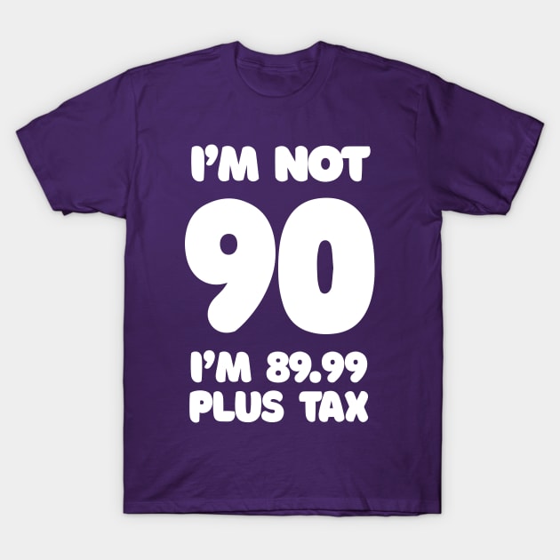 I'm Not 90 - I'm 89.99 Plus Tax - Funny Birthday Design T-Shirt by DankFutura